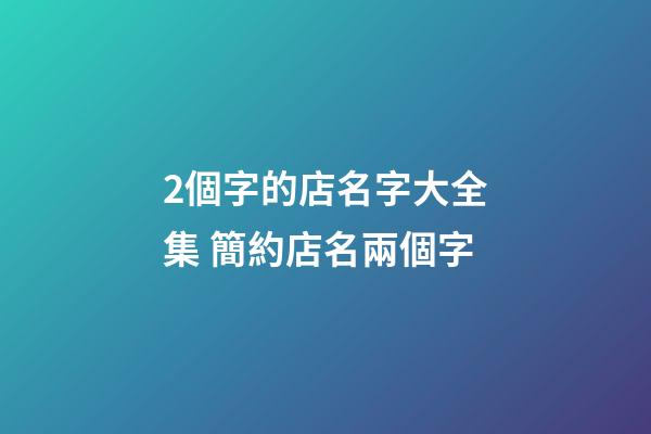 2個字的店名字大全集 簡約店名兩個字-第1張-店鋪起名-玄機派